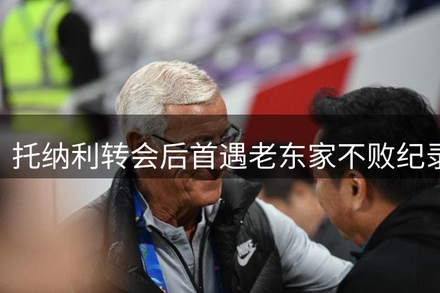 托纳利转会后首遇老东家不败纪录告破