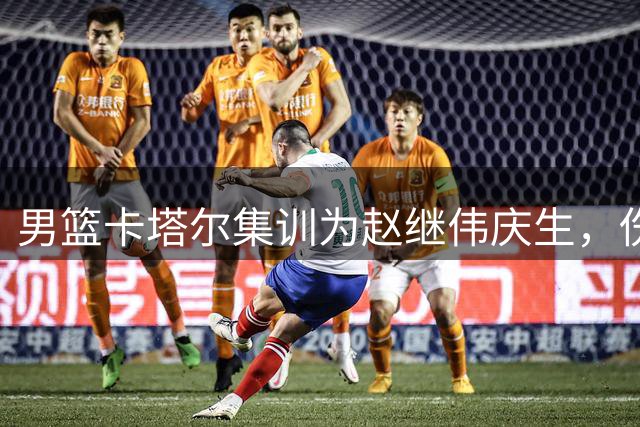 男篮卡塔尔集训为赵继伟庆生，伤病困扰下仍获全队暖心祝福