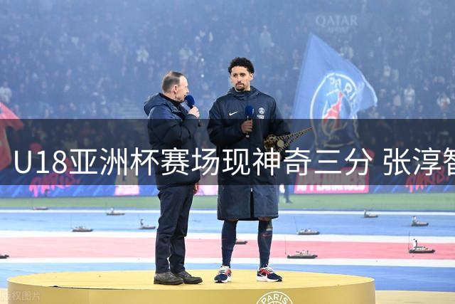 U18亚洲杯赛场现神奇三分 张淳智手感火热独揽18分